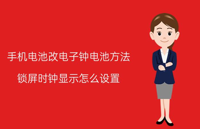 手机电池改电子钟电池方法 锁屏时钟显示怎么设置？